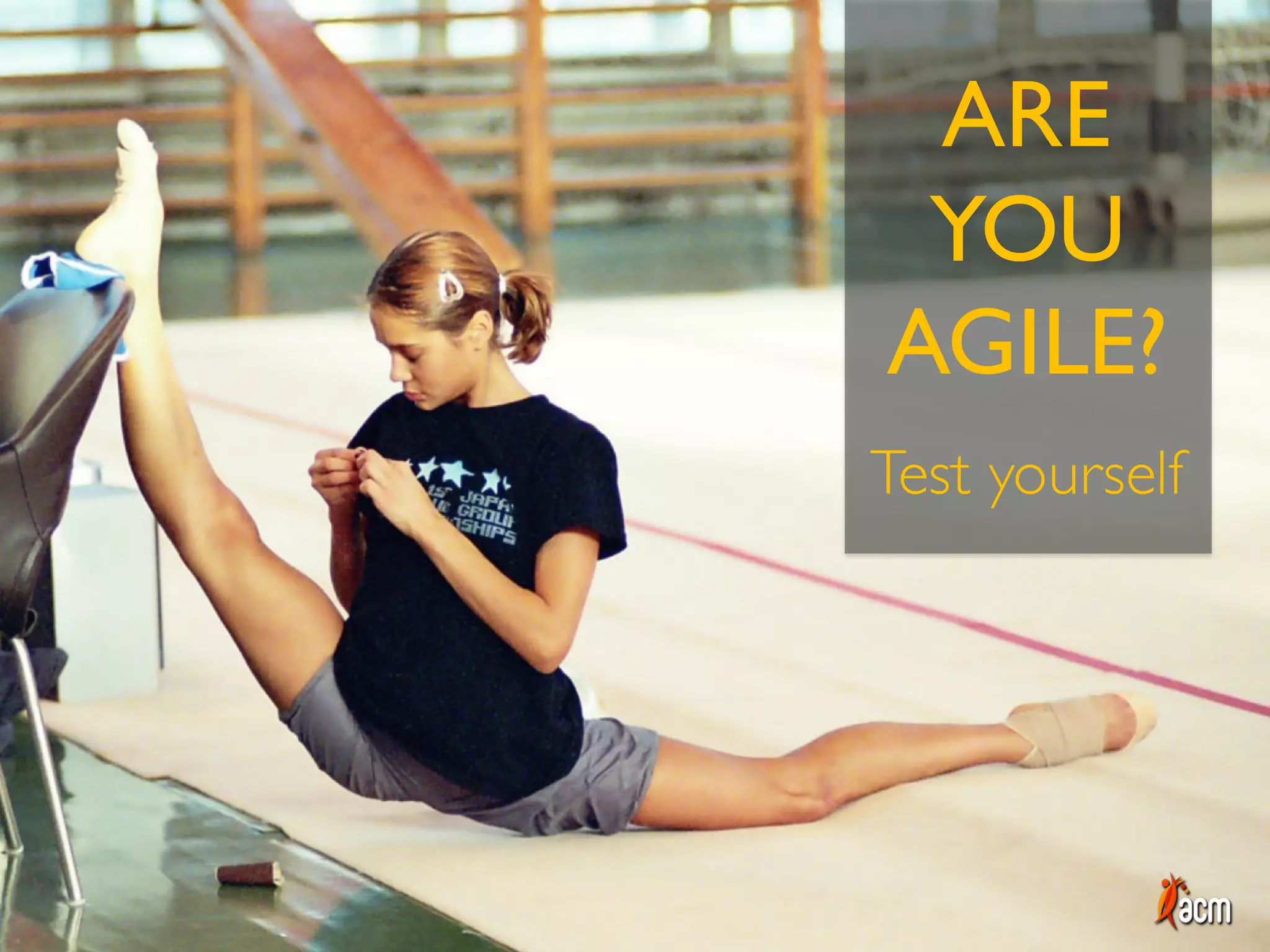 ARE
YOU
AGILE?
Test yourself
 
