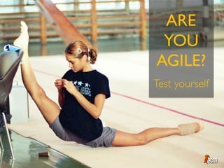 ARE
YOU
AGILE?
Test yourself
 