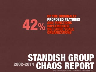 STANDISH GROUP
CHAOS REPORT2002-2014
http://www.projectsmart.co.uk/docs/chaos-report.pdf
OF THE ORIGINALLY
PROPOSED FEATURES
AND FUNCTIONS
IMPLEMENTED
BIG LARGE SCALE
ORGANIZATIONS
42%
 