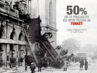 OF IT PROJECTS
GO INTO TRASH IN
TURKEY
50%
Agility Report 2013
by Agile Turkey
 