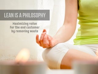 LEAN is a philosophy
Maximizing value
for the end customer
by removing waste
 