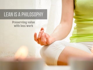 LEAN is a philosophy
Preserving value
with less work
 