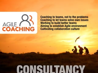 Coaching to teams, not to the problems
Coaching to let teams solve own issues
Working to build better teams
Aiming to establish Agile environment
Cultivating collaboration culture
 