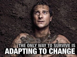 THE ONLY WAY TO SURVIVE IS
ADAPTING TO CHANGE
 