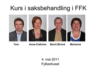  Kurs i saksbehandling i FFK   4. mai 2011 Fylkeshuset Tom    Anne-Cathrine  Bernt Øivind  Marianne 