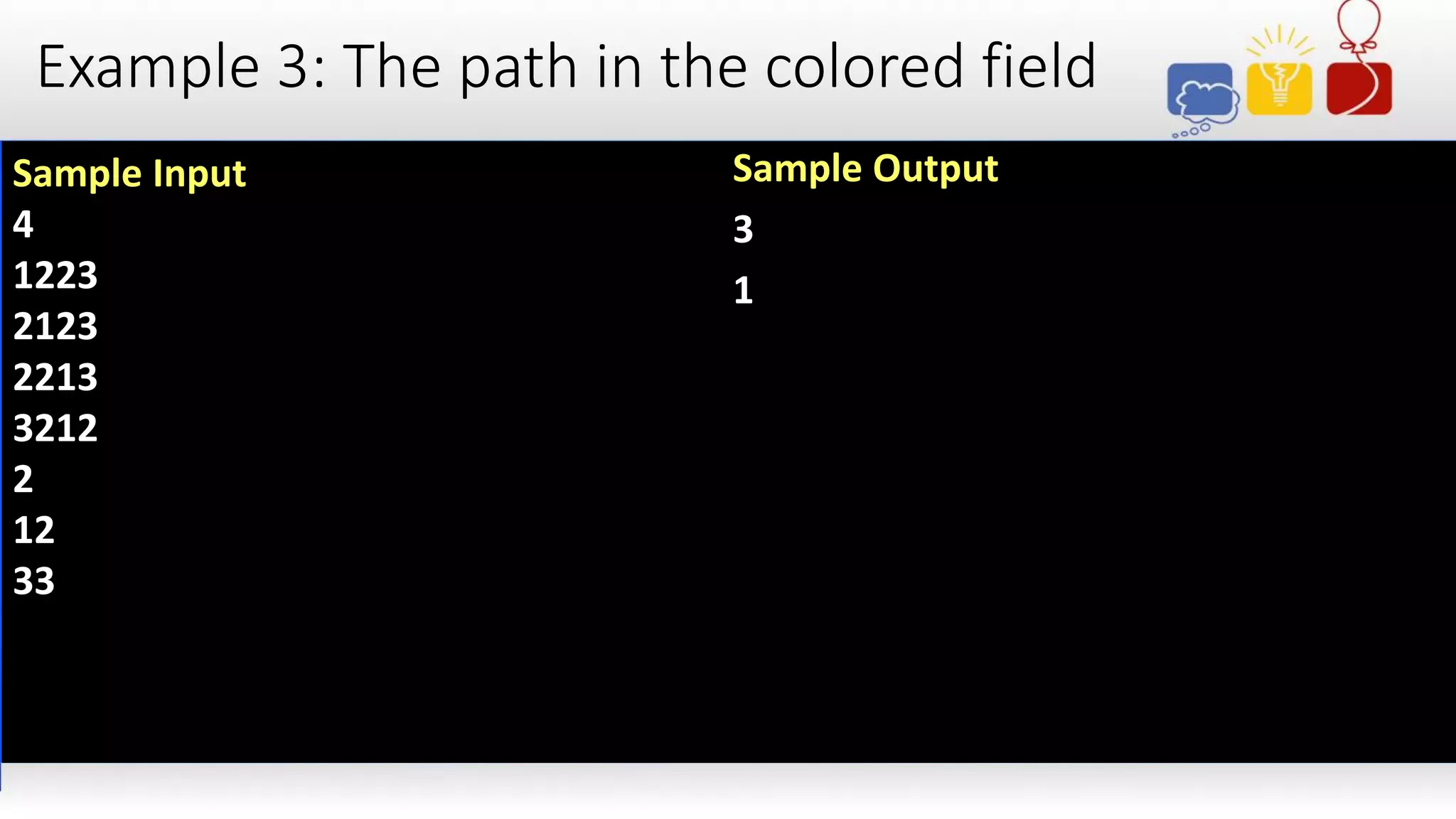 Example 3: The path in the colored field
Sample Input
4
1223
2123
2213
3212
2
12
33
Sample Output
3
1
 