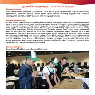 “ДЭЛХИЙН МОДНЫ ӨДӨР” ОЛОН УЛСЫН НААДАМ
Төслийн зорилго
Уран бүтээлчдийн чадавхийг дээшлүүлэх, олон улсын уран бүтээлчдийн хамтын ажиллагааг
өргөжүүлэх, урлагийн байгаль орчин болон орон нутгийн хөгжилд оруулах хувь нэмрийг
нэмэгдүүлэх, монголын соёл урлагийг олон улсад сурталчлах.
Төслийн танилцуулга
МУЗ нь модон сийлбэрч уран бүтээлчдийн чадавхийг дээшлүүлж, олон улсын уран бүтээлчдийн
хамтын ажиллагааг өргөжүүлэх, урлагийн байгаль орчин болон орон нутгийн хөгжилд оруулах
хувь нэмрийг нэмэгдүүлэх, монголын урлагийг олон улсад сурталчлах зорилготойгоор Олон
Улсын Мод Хамгаалах Соёлын Нийгэмлэгийн “Дэлхийн Модны Өдөр” олон улсын наадамтай
хамтран ажиллаа. Тус наадам нь 2017 онд АНУ-ын Калифорни мужид болсон ба мод хүн
төрөлхтөний амьдрал, тогтвортой хөгжилд чухал үүрэг гүйцэтгэдэг болохыг олон нийтэд
таниулах зорилготойгоор жил бүр өөр улсад зохион байгуулагддаг соёл урлагийн арга хэмжээ
юм. Уг наадамд уран бүтээлч О.Энхтайван уригдан оролцож өөрийн уран бүтээлээ олон
улсын хамтарсан үзэсгэлэнд танилцуулан, модон сийлбэрийн амьд үзүүлбэрт оролцож, уран
бүтээлчидтэй хамтарсан бүтээл урласан юм.
Төслийн хамтрагч
Олон Улсын Мод Хамгаалах Соёлын Нийгэмлэг
15
 