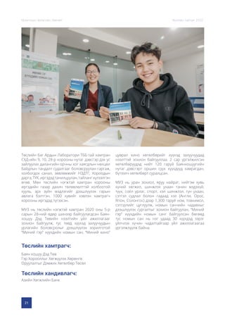 21
Монголын Урлагийн Зөвлөл Жилийн тайлан 2020
Төслийн хандивлагч:
Төслийн хамтрагч:
Азийн Хөгжлийн Банк
Баян хошуу Дэд Төв
Гэр Хорооллыг Хөгжүүлэх Хөрөнгө
Оруулалтыг Дэмжих Хөтөлбөр Төсөл
Төслийн баг Ардын Лаборатори ТББ-тай хамтран
СХД-ийн 9, 10, 28-р хорооны нутаг дэвсгэр дэх ус
зайлуулах далангийн орчны хог хаягдлын нөхцөл
байдлын тандалт судалгааг боловсруулан гаргаж,
холбогдох санал, зөвлөмжийг НЗДТГ, Хороодын
дарга,ТҮК,иргэдэдтанилцуулан,тайлангхүлээлгэн
өгөв. Мөн төслийн нэгжтэй хамтран хорооны
иргэдийн газар дахин төлөвлөлттэй холбоотой
хууль, эрх зүйн мэдлэгийг дээшлүүлэх гарын
авлага бэлтгэн, 1000 хувийг хэвлэн хамтрагч
хорооны иргэдэд түгээсэн.
МУЗ нь төслийн нэгжтэй хамтран 2020 оны 5-р
сарын 28-ний өдөр шинээр байгуулагдсан Баян-
хошуу Дэд Төвийн нээлтийн үйл ажиллагааг
зохион байгуулж, тус төвд хүүхэд залуучуудын
урлагийн боловсролыг дээшлүүлэх зорилготой
“Миний гэр” хүүхдийн номын сан, “Миний кино”
цуврал кино хөтөлбөрийг хүүхэд залуучуудад
нээлттэй зохион байгууллаа. 2 сар үргэлжилсэн
хөтөлбөрүүдэд нийт 120 гаруй Баянхошуугийн
нутаг дэвсгэрт оршин суух хүүхдүүд хамрагдан,
бүтээлч хөтөлбөрт суралцсан.
МУЗ нь уран зохиол, яруу найраг, нийгэм хувь
хүний хөгжил, шинжлэх ухаан танин мэдэхүй,
түүх, соёл урлаг, спорт, хэл шинжлэл, гүн ухаан,
сэтгэл судлал болон гадаад хэл (Англи, Орос,
Япон, Солонгос) дээр 1,300 гаруй ном, товхимол,
сэтгүүлийг цуглуулж, номын санчийн чадавхыг
дээшлүүлэх сургалтыг зохион байгуулан, “Миний
гэр” хүүхдийн номын санг байгуулсан бөгөөд
тус номын сан нь нэг удаад 30 хүүхдэд зэрэг
үйлчлэх хүчин чадалтайгаар үйл ажиллагаагаа
үргэлжлүүлж байна.
 