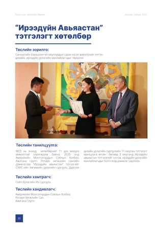 22
Монголын Урлагийн Зөвлөл Жилийн тайлан 2020
“Ирээдүйн Авьяастан”
тэтгэлэгт хөтөлбөр
Төслийн зорилго:
Төслийн танилцуулга:
Төслийн хамтрагч:
Төслийн хандивлагч:
Санхүүгийн бэрхшээлтэй оюутнуудын сурах хүсэл эрмэлзлийг тэтгэн
дэмжих, ирээдүйн урлагийн манлайлагчдыг төрүүлэх
МУЗ нь энэхүү хөтөлбөрийг 11 дэх жилдээ
амжилттай хэрэгжүүлж байна. 2020 онд
Америкийн Монголчуудын Соёлын Холбоо,
Ажигана групп, Ротари хөгжлийн сангийн
дэмжлэгээр “Ирээдүйн авьяастан” тэтгэлгийг
СУИС-ийн Хөгжмийн урлагийн сургууль, Дүрслэх
дизайн урлагийн сургуулийн 11 оюутан тэтгэлэгт
ярилцлага өгсөн бөгөөд 3 оюутанд Ирээдүйн
авьяастан тэтгэлэгийг олгож, ирээдүйн урлагийн
манлайлагчдыг бэлтгэхэд дэмжлэг үзүүллээ.
Соёл Урлагийн Их Сургууль
Америкийн Монголчуудын Соёлын Холбоо
Ротари Хөгжлийн Сан
Ажигана Групп
 
