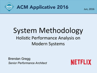 System	
  Methodology	
  
Holis0c	
  Performance	
  Analysis	
  on	
  
Modern	
  Systems	
  
Brendan Gregg
Senior Performance Architect
Jun,	
  2016	
  ACM Applicative 2016
 