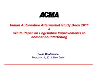 Indian Automotive Aftermarket Study Book 2011
                      &
  White Paper on Legislative Improvements to
            combat counterfeiting



                 Press Conference
            February 11, 2011; New Delhi
 