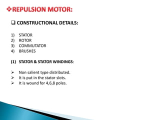  CONSTRUCTIONAL DETAILS:
1) STATOR
2) ROTOR
3) COMMUTATOR
4) BRUSHES
(1) STATOR & STATOR WINDINGS:
 Non salient type distributed.
 It is put in the stator slots.
 It is wound for 4,6,8 poles.
 