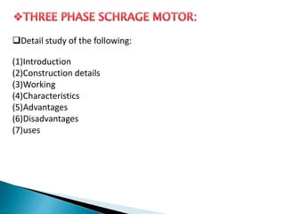 Detail study of the following:
(1)Introduction
(2)Construction details
(3)Working
(4)Characteristics
(5)Advantages
(6)Disadvantages
(7)uses
 