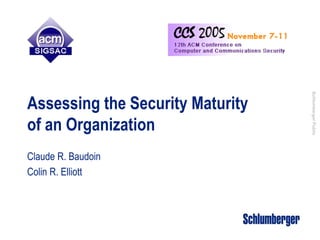 Schlumberger Public
Assessing the Security Maturity
of an Organization
Claude R. Baudoin
Colin R. Elliott
 