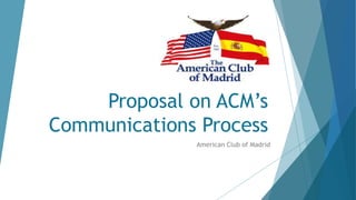 Proposal on ACM’s
Communications Process
American Club of Madrid
 