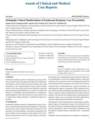 Case Report
Orthopedic Clinical Manifestations of Ectodermal Dysplasia. Case Presentation
Espinosa LCB1
, Estupinan LMM2
, Aparicio LM3
, Gonzalez JCC4
, Pazos CP5
* and Plain LD6
1
I Degree Specialist in Orthopedics and Traumatology, Assistant Professor, Provincial General University Hospital “Mártires del 9 de
Abril”, Sagua la Grande, Villa Clara, Cuba
2
Doctor in Medical Sciences, II Degree Specialist in Orthopedics and Traumatology, Full Professor, Provincial General University Hos-
pital “Mártires del 9 de Abril” Sagua la Grande, Cuba
3
3rd year resident of Orthopedics and Traumatology, Provincial General University Hospital “Mártires del 9 de Abril” Sagua la Grande,
Cuba
4
IIDegreeSpecialist in Orthopedics and Traumatology Provincial General University Provincial General University Hospital “Mártires
del 9 de Abril” Sagua la Grande, Cuba
5
Specialist of I and II Degree in Comprehensive General Medicine, Faculty of Medical Sciences of Sagua la Grande, Cuba
6
Resident of 3rd year of Orthopedics and Traumatology, Provincial General University Hospital “Mártires del 9 de Abril”, Sagua la
Grande, Villa Clara, Cuba
*
Corresponding author:
Claribel Plain Pazos,
Faculty of Medical Sciences of Sagua la Grande,
Villa Clara, Cuba,
E-mail: claribelpp@infomed.sld.cu
Received: 15 Apr 2021
Accepted: 10 May 2021
Published: 15 May 2021
Copyright:
©2021 Pazos CP. This is an open access article distribut-
ed under the terms of the Creative Commons Attribution
License, which permits unrestricted use, distribution, and
build upon your work non-commercially.
Citation:
Pazos CP. Orthopedic Clinical Manifestations of Ec-
todermal Dysplasia. Case Presentation. Ann Clin Med
Case Rep. 2021; V6(14): 1-4
http://www.acmcasereport.com/ 1
Annals of Clinical and Medical
Case Reports
ISSN 2639-8109 Volume 6
Keywords:
Ectodermal dysplasia; Orthopedic clinical manifes-
tations
1. Resume
Ectodermal dysplasias represent a heterogeneous group of alter-
ations, characterized by the abnormal development of embryolog-
ical derivatives of the ectoderm.We present a patient who, upon
examination of the osteomyoarticular system, presents intense
rotation of the lower limbs with the toes backwards, which the
patient performed without difficulty, in an unforced, voluntary and
painless way. Orthopedic clinical manifestations are infrequent in
skeletal dysplasias, lower limb disorders even rarer, which is why
we present these striking alterations, a fundamental objective of
the study.
2. Introduction
Ectodermal dysplasias represent a heterogeneous group of alter-
ations, characterized by the abnormal development of embryolog-
ical derivatives of the ectoderm. More than 150 types have been
described, all of them hereditary, with genetic heterogeneity and
great variability in their expression, mostly linked to the X chro-
mosome or autosomal recessive. In a lesser frequency, the autoso-
mal dominant one, the hypohydrotic form is the most common [1].
It is estimated that 7 out of every 100,000 newborns, without pre-
dominance of race, present some form of ectodermal dysplasia [2],
and the proportion between genders is five men for one woman [3].
In general, they are differentiated into 2 groups of disorders: one
characterized by aplasia or hypoplasia of the ectodermal deriva-
tives, which fail in their development and differentiation due to the
absence of specific reciprocal signals between ectoderm and mes-
enchyme. The other, the most striking feature is palmoplantar ker-
atoderma, which occurs in association with other manifestations
when other highly specialized epithelia are affected [2].
The diagnostic triad is characterized by nail dystrophy (onchodys-
plasia), alopecia or hypotrichosis (sparse, thin, and light hair on
the scalp and eyebrows), and palmar-plantar hyperkeratosis that is
often accompanied by a lack of sweat glands ( hypohidrosis) and
the partial or complete absence of deciduous and / or permanent
teeth [3].
Orthopedic clinical manifestations are infrequent in skeletal dys-
 