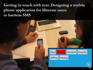 Getting in touch with text: Designing a mobile
phone application for illiterate users
to harness SMS
 