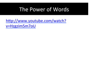The	
  Power	
  of	
  Words	
  	
  
h-p://www.youtube.com/watch?
v=Hzgzim5m7oU	
  
	
  
	
  
 