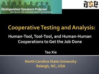 Human-Tool, Tool-Tool, and Human-Human
   Cooperations to Get the Job Done

                  Tao Xie

       North Carolina State University
             Raleigh, NC, USA
 