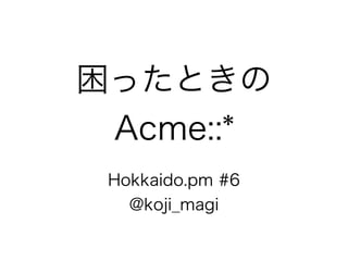 困った時のAcme::*/Hokkaido.pm #6 LT