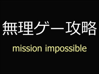 無理ゲー攻略
mission impossible
 