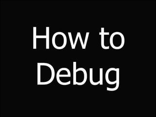 How to
Debug
 