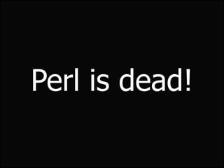 Perl is dead!
 