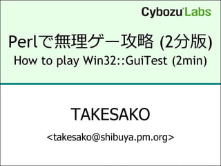Perlで無理ゲー攻略 (2分版)
How to play Win32::GuiTest (2min)



         TAKESAKO
     <takesako@shibuya.pm.org>
 