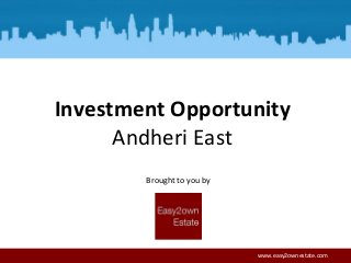Andheri East
Brought to you by
www.easy2ownestate.com
Investment Opportunity
 
