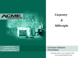 Contractor Selection Presentation (314) 647-1923  Fax: (314) 647-1924   www.acmeconstructors.com Carpentry  & Millwright  