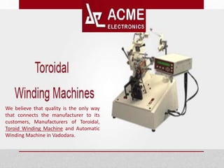We believe that quality is the only way
that connects the manufacturer to its
customers, Manufacturers of Toroidal,
Toroid Winding Machine and Automatic
Winding Machine in Vadodara.
 