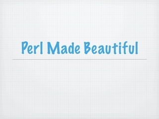 Perl Made Beautiful
 