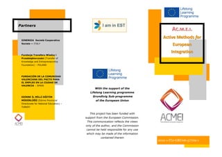 AACC..MM..EE..II.. Active Methods for European IntegrationIntegration 
Partners 
With the support of the 
Lifelong Learning programme 
Grundtvig Sub-programme 
of the European Union 
This project has been funded with support from the European Commission. This communication reflects the views only of the author, and the Commission cannot be held responsible for any use which may be made of the information contained therein 
2012-1-IT2-GRU06-37709-1 
SINERGIA Società Cooperativa Sociale — ITALY 
Fundacja Transferu Wiedzy i Przedsiębiorczości (Transfer of Knowledge and Entrepreneurship Foundation) – POLAND 
FUNDACIÓN DE LA COMUNIDAD VALENCIANA DEL PACTO PARA EL EMPLEO EN LA CIUDAD DE VALENCIA – SPAIN 
EDİRNE İL MİLLİ EĞİTİM MÜDÜRLÜĞÜ (Edirne Provincial Directorate for National Education) – TURKEY 
 