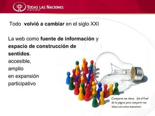 Todo volvió a cambiar en el siglo XXI

La web como fuente de información y
espacio de construcción de
sentidos.
accesible,
amplio
en expansión
participativo
 