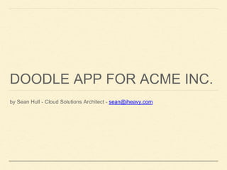 DOODLE APP FOR ACME INC.
by Sean Hull - Cloud Solutions Architect - sean@iheavy.com
 