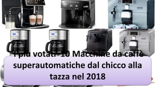 I più votati 10 Macchine da caffè
superautomatiche dal chicco alla
tazza nel 2018
 