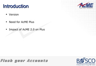 Introduction Version Need for AcME Plus Impact of AcME 2.0 on Plus 