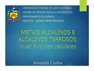 Amanda Cunha
UNIVERSIDADE FEDERAL DE SANTA CATARINA
CENTRO DE CIÊNCIAS FÍSICAS E MATEMÁTICAS
DEPARTAMENTO DE QUÍMICA
QMC5124 – QUÍMICA BIOINORGÂNICA
 