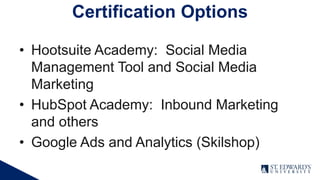 • Hootsuite Academy: Social Media
Management Tool and Social Media
Marketing
• HubSpot Academy: Inbound Marketing
and others
• Google Ads and Analytics (Skilshop)
Certification Options
 