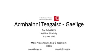 Acmhainní Teagaisc - Gaeilge
Comhdháil CESI
Coláiste Phádraig
4 Márta 2017
Máire Nic an Rí & Pádraig Ó Beaglaoich
COGG
maire@cogg.ie padraig@cogg.ie
 