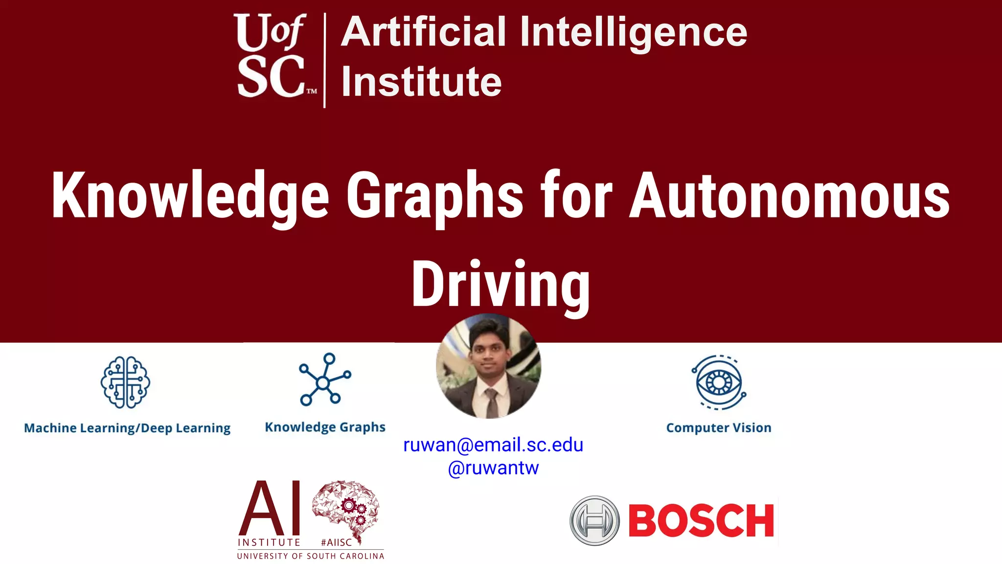 Knowledge Graphs for Autonomous
Driving
Artificial Intelligence
Institute
ruwan@email.sc.edu
@ruwantw
 