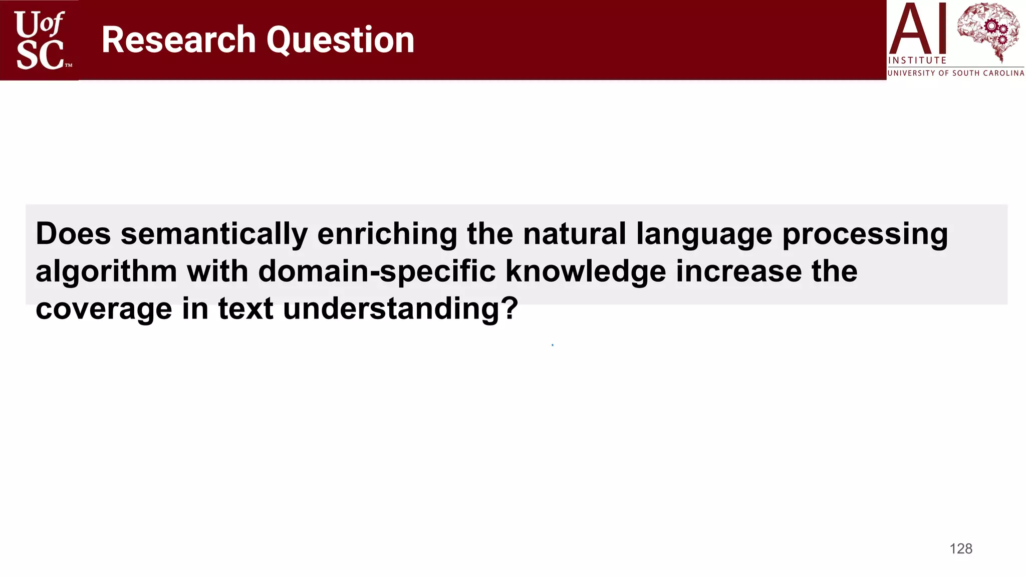 Research Question
128
Does semantically enriching the natural language processing
algorithm with domain-specific knowledge increase the
coverage in text understanding?
 