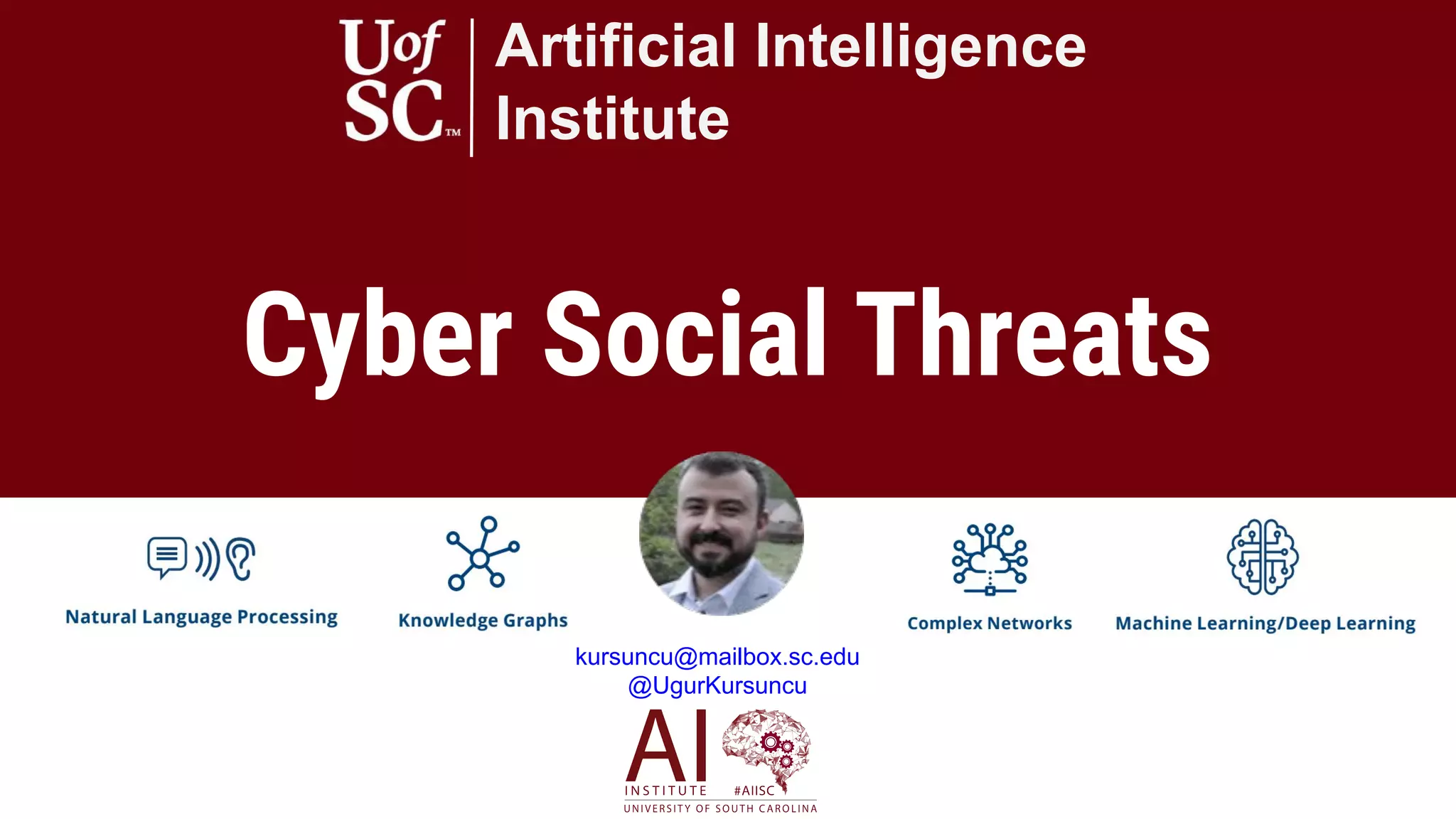 Cyber Social Threats
Artificial Intelligence
Institute
kursuncu@mailbox.sc.edu
@UgurKursuncu
 