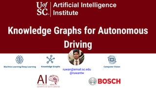 Knowledge Graphs for Autonomous
Driving
Artificial Intelligence
Institute
ruwan@email.sc.edu
@ruwantw
 