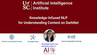 Knowledge-Infused NLP
for Understanding Content on DarkNet
Artificial Intelligence
Institute
shweta@knoesis.org
@shweta_ya...