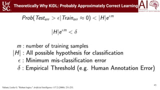 45
Theoretically Why KiDL: Probably Approximately Correct Learning
Valiant, Leslie G. "Robust logics." Artificial Intellig...