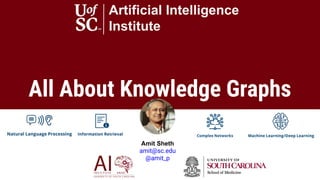 All About Knowledge Graphs
Artificial Intelligence
Institute
Amit Sheth
amit@sc.edu
@amit_p
 