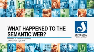 WHAT HAPPENED TO THE
SEMANTIC WEB?Peter Mika, Sr. Director of Engineering
ACM Hypertext, July 5, 2017
 
