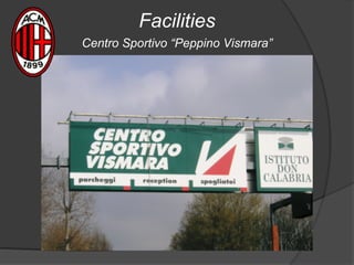 Facilities
Centro Sportivo “Peppino Vismara”
 