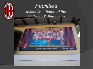 Facilities
Milanello – home of the
1st
Team & Primavera
 